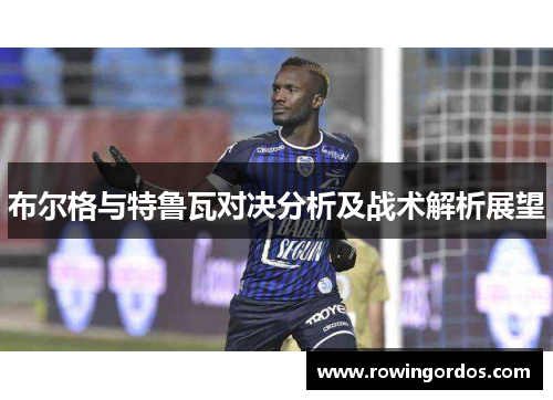 布尔格与特鲁瓦对决分析及战术解析展望