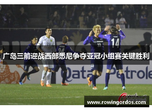广岛三箭迎战西部悉尼争夺亚冠小组赛关键胜利