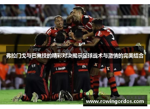 弗拉门戈与巴竟技的精彩对决揭示足球战术与激情的完美结合