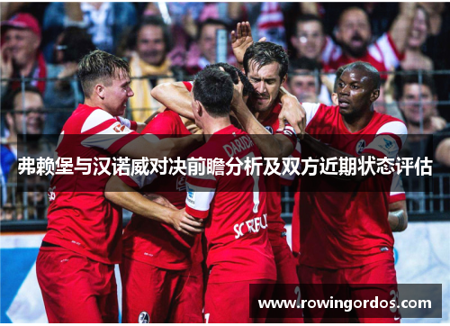 弗赖堡与汉诺威对决前瞻分析及双方近期状态评估