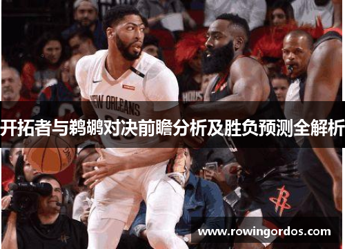 开拓者与鹈鹕对决前瞻分析及胜负预测全解析