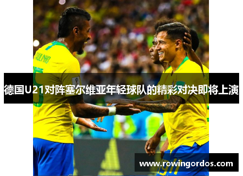 德国U21对阵塞尔维亚年轻球队的精彩对决即将上演