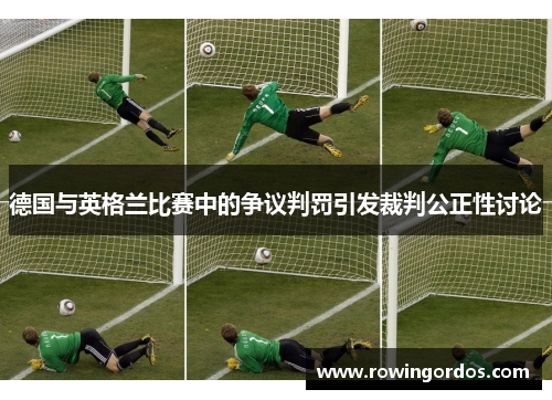 德国与英格兰比赛中的争议判罚引发裁判公正性讨论
