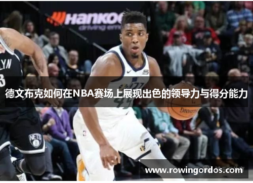 德文布克如何在NBA赛场上展现出色的领导力与得分能力