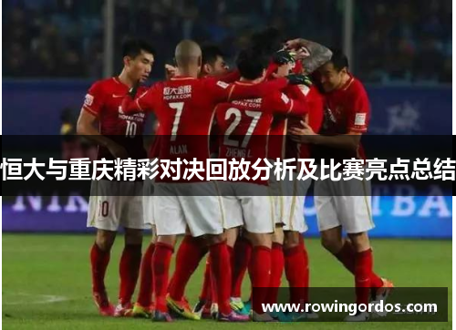 恒大与重庆精彩对决回放分析及比赛亮点总结