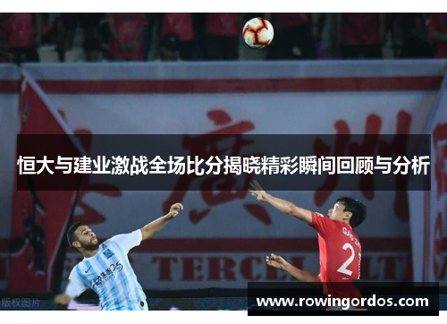 恒大与建业激战全场比分揭晓精彩瞬间回顾与分析
