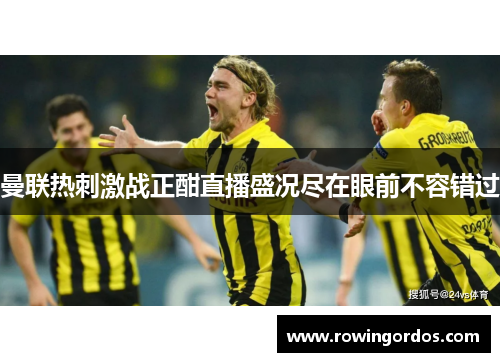 曼联热刺激战正酣直播盛况尽在眼前不容错过