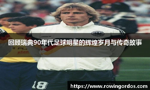 回顾瑞典90年代足球明星的辉煌岁月与传奇故事